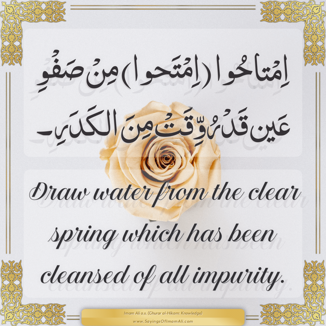 Draw water from the clear spring which has been cleansed of all impurity.